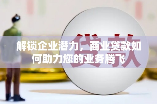 罗庄解锁企业潜力，商业贷款如何助力您的业务腾飞