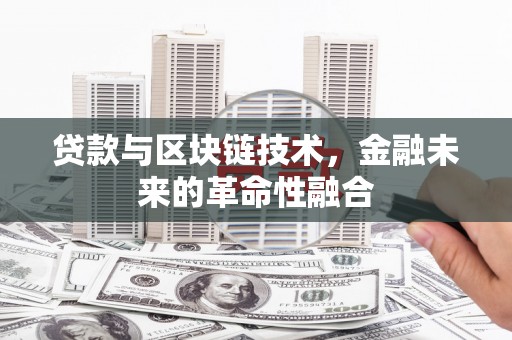 黔西贷款与区块链技术，金融未来的革命性融合