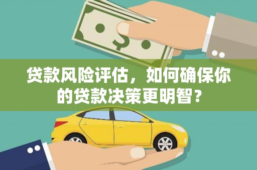 丹巴贷款风险评估，如何确保你的贷款决策更明智？