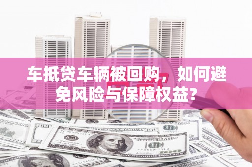 错那车抵贷车辆被回购，如何避免风险与保障权益？