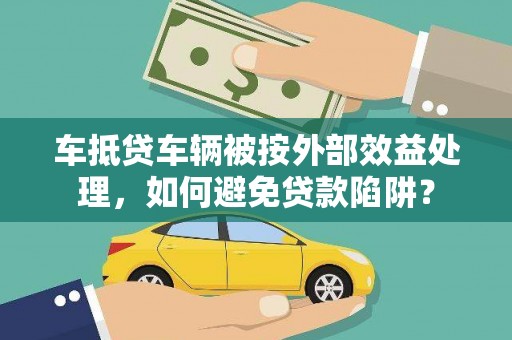 余庆车抵贷车辆被按外部效益处理，如何避免贷款陷阱？