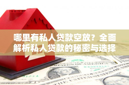 兰坪哪里有私人贷款空放？全面解析私人贷款的秘密与选择