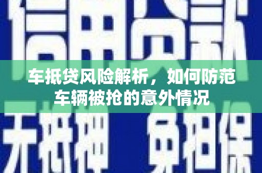 桂林车抵贷风险解析，如何防范车辆被抢的意外情况