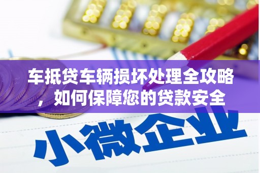 兰坪车抵贷车辆损坏处理全攻略，如何保障您的贷款安全