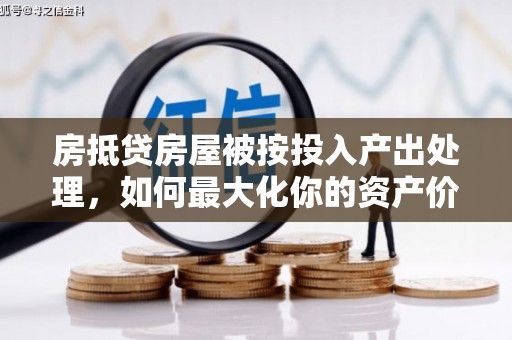 桂林房抵贷房屋被按投入产出处理，如何最大化你的资产价值？