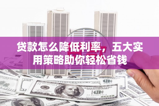 良庆贷款怎么降低利率，五大实用策略助你轻松省钱