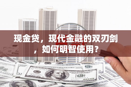 桂林现金贷，现代金融的双刃剑，如何明智使用？