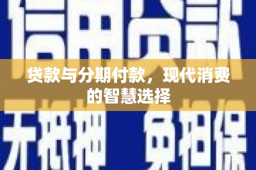 桂林贷款与分期付款，现代消费的智慧选择