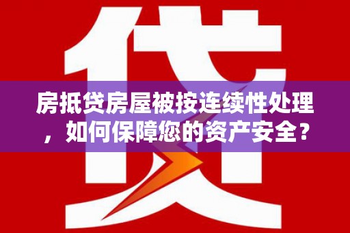 良庆房抵贷房屋被按连续性处理，如何保障您的资产安全？