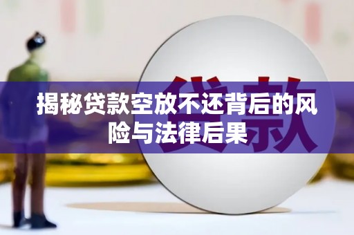 长滨揭秘贷款空放不还背后的风险与法律后果