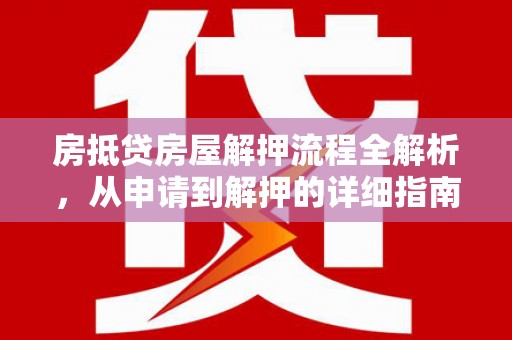 雨城房抵贷房屋解押流程全解析，从申请到解押的详细指南
