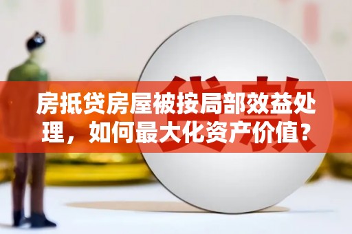 长滨房抵贷房屋被按局部效益处理，如何最大化资产价值？
