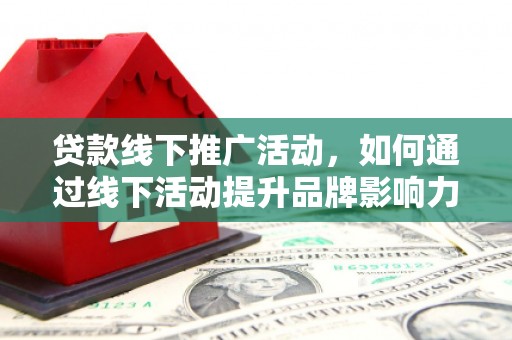 雨城贷款线下推广活动，如何通过线下活动提升品牌影响力