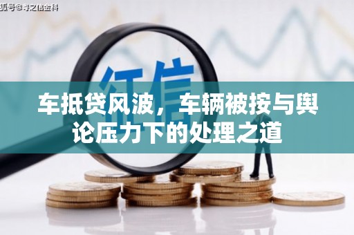 龙川车抵贷风波，车辆被按与舆论压力下的处理之道
