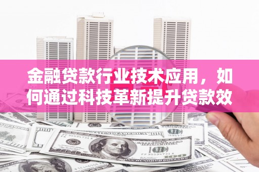 复兴金融贷款行业技术应用，如何通过科技革新提升贷款效率与安全性