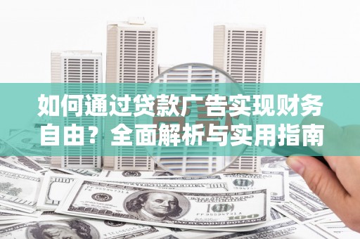 复兴如何通过贷款广告实现财务自由？全面解析与实用指南