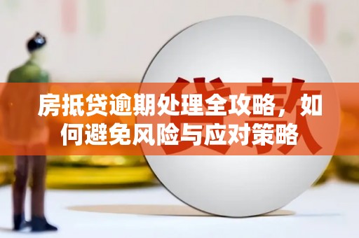 公馆房抵贷逾期处理全攻略，如何避免风险与应对策略
