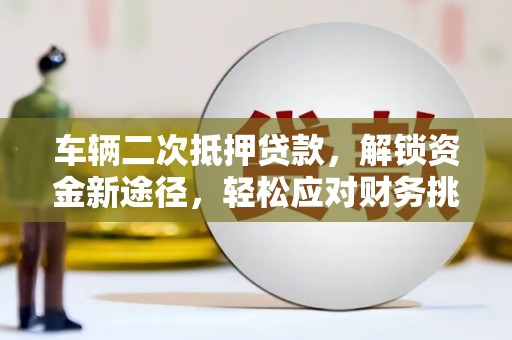 黎川车辆二次抵押贷款，解锁资金新途径，轻松应对财务挑战
