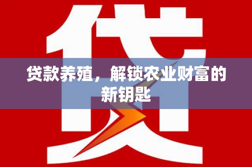 阜阳贷款养殖，解锁农业财富的新钥匙