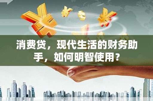 北京消费贷，现代生活的财务助手，如何明智使用？