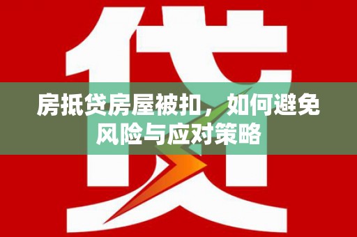 戚墅堰房抵贷房屋被扣，如何避免风险与应对策略
