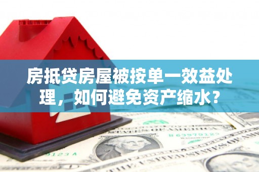 都安房抵贷房屋被按单一效益处理，如何避免资产缩水？