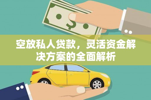 延安空放私人贷款，灵活资金解决方案的全面解析
