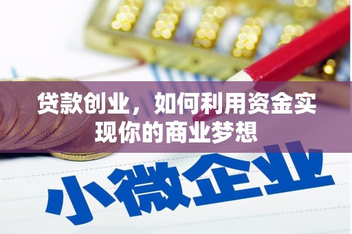 三台贷款创业，如何利用资金实现你的商业梦想