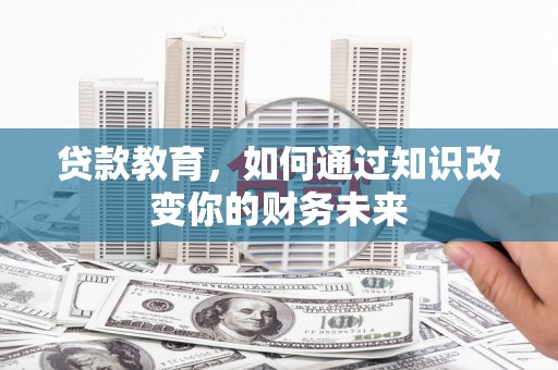 铜山贷款教育，如何通过知识改变你的财务未来