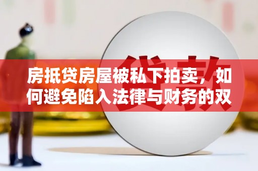 铜山房抵贷房屋被私下拍卖，如何避免陷入法律与财务的双重困境？
