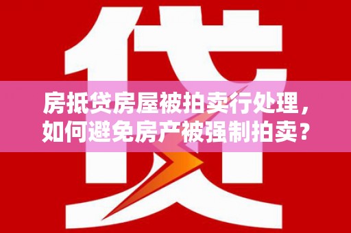 铜山房抵贷房屋被拍卖行处理，如何避免房产被强制拍卖？