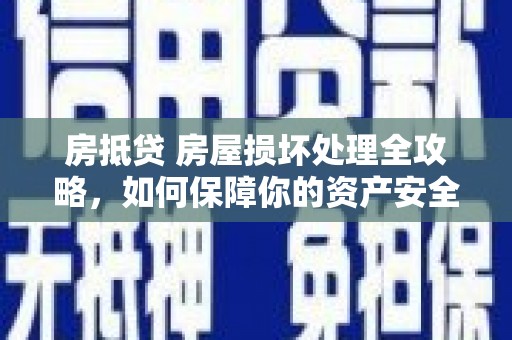 三都房抵贷 房屋损坏处理全攻略，如何保障你的资产安全？