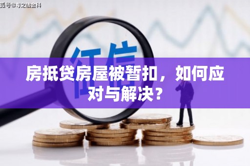 姑苏房抵贷房屋被暂扣，如何应对与解决？