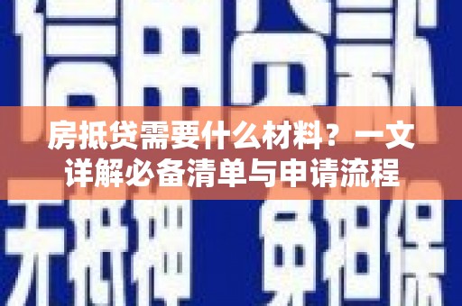 三都房抵贷需要什么材料？一文详解必备清单与申请流程