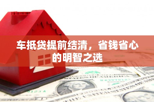 和林格尔车抵贷提前结清，省钱省心的明智之选
