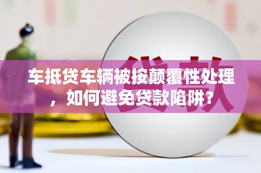 和林格尔车抵贷车辆被按颠覆性处理，如何避免贷款陷阱？