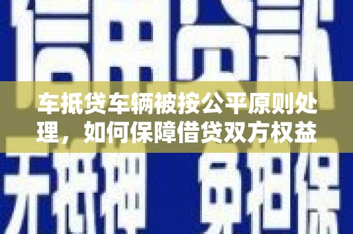 复兴车抵贷车辆被按公平原则处理，如何保障借贷双方权益？