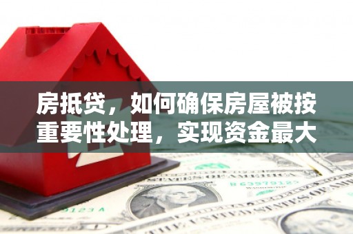 铜山房抵贷，如何确保房屋被按重要性处理，实现资金最大化利用