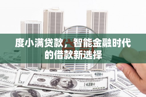 黎川度小满贷款，智能金融时代的借款新选择