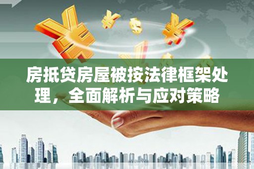 林内房抵贷房屋被按法律框架处理，全面解析与应对策略