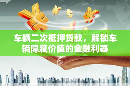秀林车辆二次抵押贷款，解锁车辆隐藏价值的金融利器