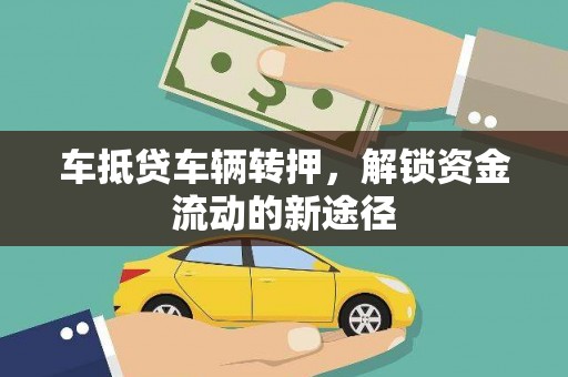 姜堰车抵贷车辆转押，解锁资金流动的新途径