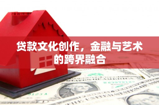 海林贷款文化创作，金融与艺术的跨界融合