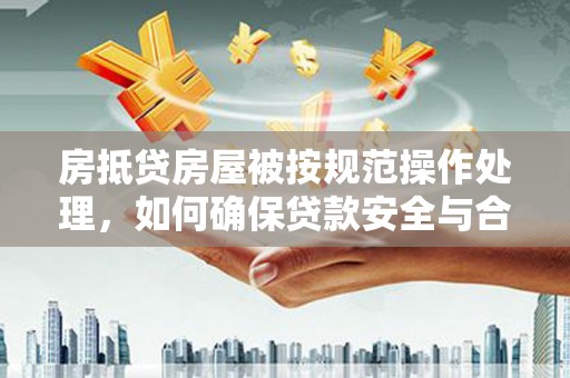海林房抵贷房屋被按规范操作处理，如何确保贷款安全与合规？