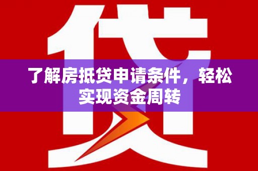 范县了解房抵贷申请条件，轻松实现资金周转
