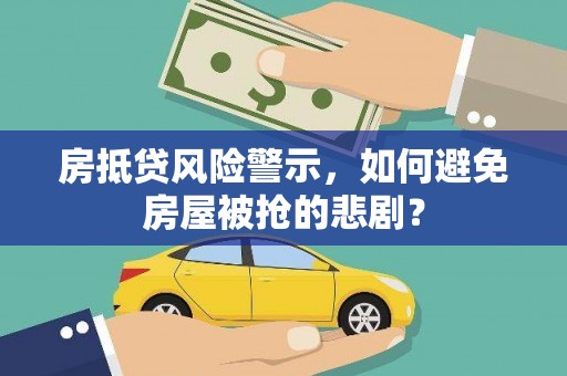 池州房抵贷风险警示，如何避免房屋被抢的悲剧？