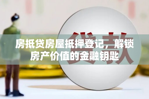 涞源房抵贷房屋抵押登记，解锁房产价值的金融钥匙
