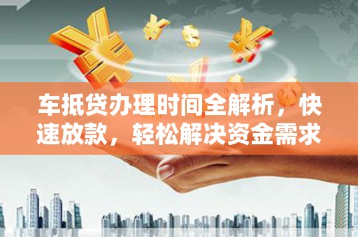 涞源车抵贷办理时间全解析，快速放款，轻松解决资金需求