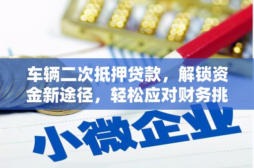 茄萣车辆二次抵押贷款，解锁资金新途径，轻松应对财务挑战