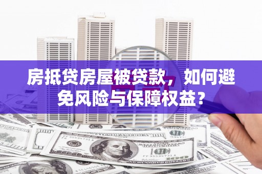 宝鸡房抵贷房屋被贷款，如何避免风险与保障权益？